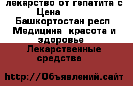 лекарство от гепатита с › Цена ­ 30 000 - Башкортостан респ. Медицина, красота и здоровье » Лекарственные средства   